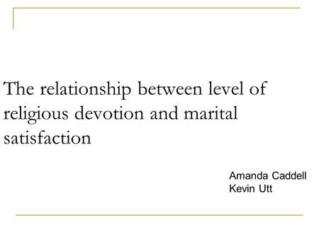 The relationship between level of religious devotion and marital satisfaction Amanda Caddell Kevin Utt.
