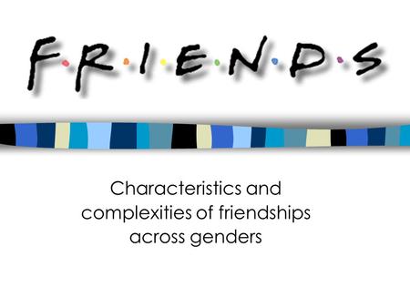 FRIENDS Characteristics and complexities of friendships across genders.