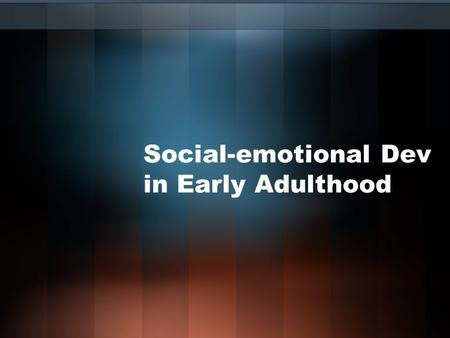 Social-emotional Dev in Early Adulthood. Two Announcement Psych Club- Thursday 6-8pm, Howarth 005 Psychology department colloquium –Friday, 2:30-3:30,