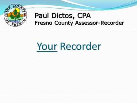 Your Recorder Paul Dictos, CPA Fresno County Assessor-Recorder.