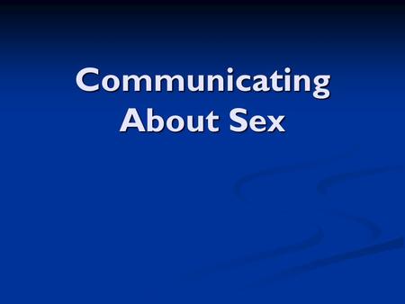 Communicating About Sex. The Nature of Communication The ability to communicate is important in developing & maintaining relationships The ability to.