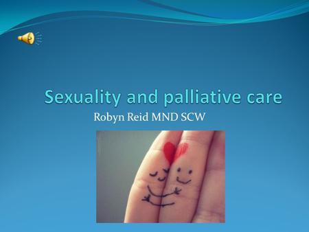Robyn Reid MND SCW. Sexuality and palliative care Health care professionals may make assumptions based on age, partner or status about sexuality HCP’s.