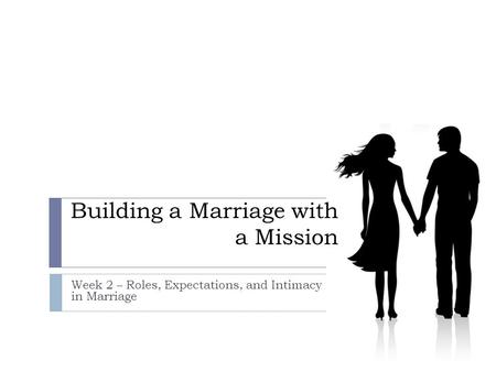 Building a Marriage with a Mission Week 2 – Roles, Expectations, and Intimacy in Marriage.