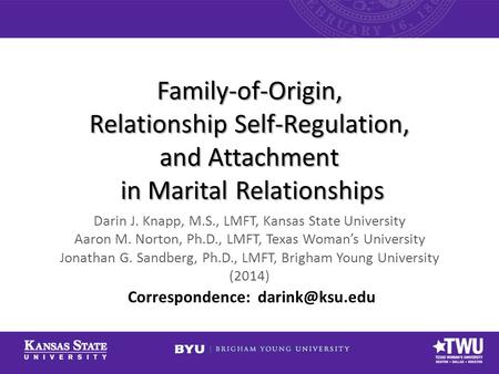 Family-of-Origin, Relationship Self-Regulation, and Attachment in Marital Relationships Darin J. Knapp, M.S., LMFT, Kansas State University Aaron M. Norton,