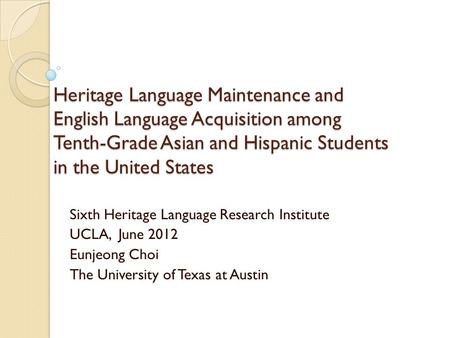 Heritage Language Maintenance and English Language Acquisition among Tenth-Grade Asian and Hispanic Students in the United States Sixth Heritage Language.