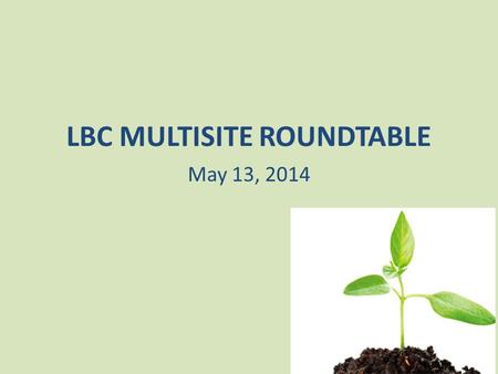 LBC MULTISITE ROUNDTABLE May 13, 2014. RATIONALE FOR USING A MULTI- SITE CHURCH STRATEGY.