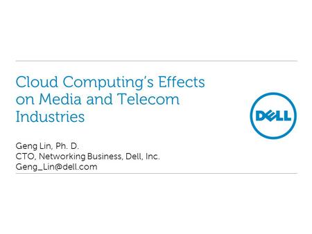 Cloud Computing’s Effects on Media and Telecom Industries Geng Lin, Ph. D. CTO, Networking Business, Dell, Inc.