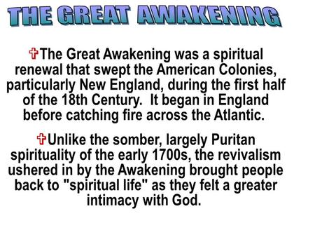  The Great Awakening was a spiritual renewal that swept the American Colonies, particularly New England, during the first half of the 18th Century. It.