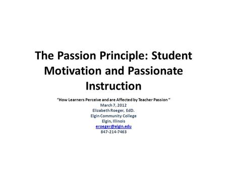 The Passion Principle: Student Motivation and Passionate Instruction “How Learners Perceive and are Affected by Teacher Passion “ March 7, 2012 Elizabeth.