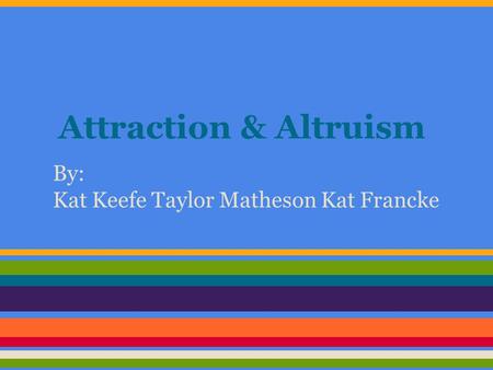 Attraction & Altruism By: Kat Keefe Taylor Matheson Kat Francke.