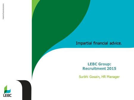 Impartial financial advice. LEBC Group: Recruitment 2015 Surbhi Gosain, HR Manager.