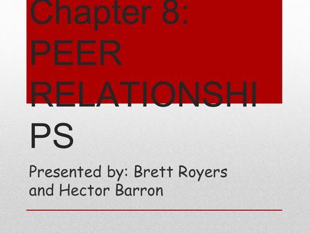 Chapter 8: PEER RELATIONSHI PS Presented by: Brett Royers and Hector Barron.