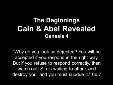 The Beginnings Cain & Abel Revealed Genesis 4 “Why do you look so dejected? You will be accepted if you respond in the right way. But if you refuse to.