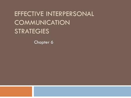 EFFECTIVE INTERPERSONAL COMMUNICATION STRATEGIES Chapter 6.