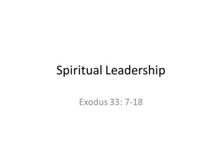Spiritual Leadership Exodus 33: 7-18. 7 Now Moses used to take a tent and pitch it outside the camp some distance away, calling it the tent of meeting.