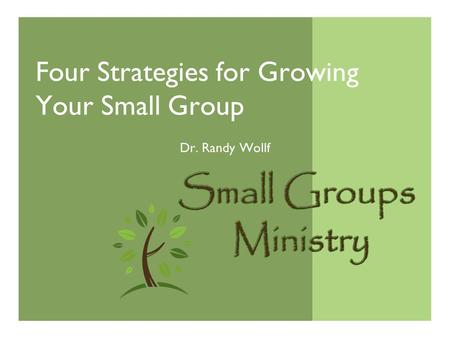 Four Strategies for Growing Your Small Group Dr. Randy Wollf.