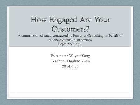 How Engaged Are Your Customers? A commissioned study conducted by Forrester Consulting on behalf of Adobe Systems Incorporated September 2008 Presenter.