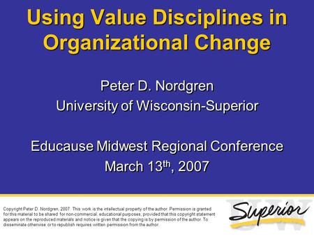 Using Value Disciplines in Organizational Change Peter D. Nordgren University of Wisconsin-Superior Educause Midwest Regional Conference March 13 th, 2007.