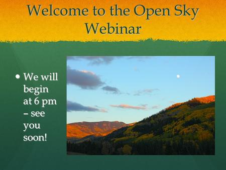 Welcome to the Open Sky Webinar We will begin at 6 pm – see you soon! We will begin at 6 pm – see you soon!