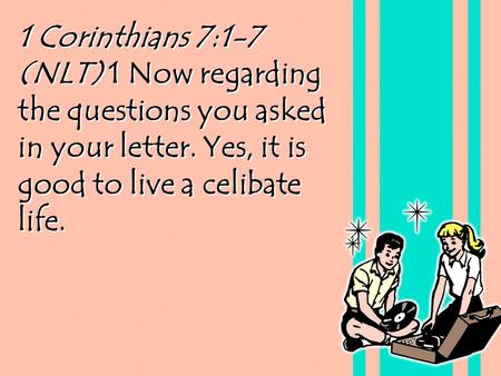 1 Corinthians 7:1-7 (NLT) 1 Now regarding the questions you asked in your letter. Yes, it is good to live a celibate life.