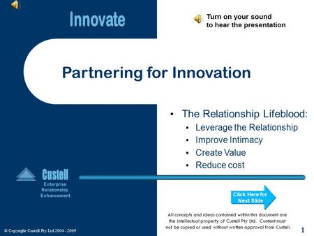 © Copyright Custell Pty Ltd 2004 - 2009 1 The Relationship Lifeblood: Leverage the Relationship Improve Intimacy Create Value Reduce cost Partnering for.