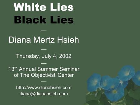 White Lies Black Lies — Diana Mertz Hsieh — Thursday, July 4, 2002 — 13 th Annual Summer Seminar of The Objectivist Center —
