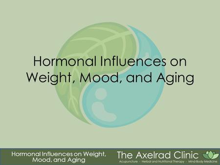 Hormonal Influences on Weight, Mood, and Aging. Tao “Those who wish to change the world according with their desire cannot succeed. “The world is shaped.