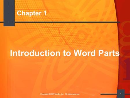 Copyright © 2005 Mosby, Inc. All rights reserved. 1 Chapter 1 Introduction to Word Parts.