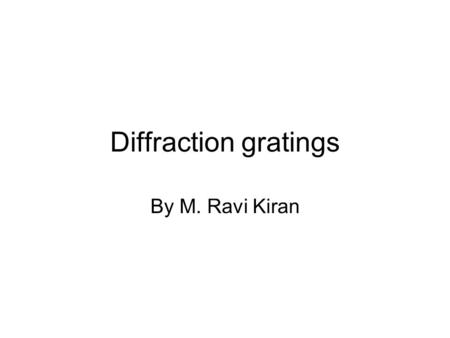 Diffraction gratings By M. Ravi Kiran. Introduction Diffraction grating can be understood as an optical unit that separates polychromatic light into constant.