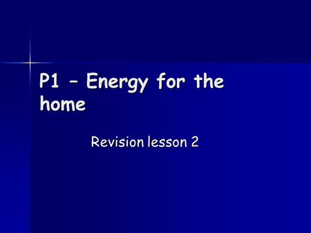 P1 – Energy for the home Revision lesson 2.