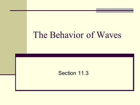 The Behavior of Waves Section 11.3. Reflection All types of waves can be reflected Light, sound, ocean, etc. Used by bats and dolphins Reflection- when.
