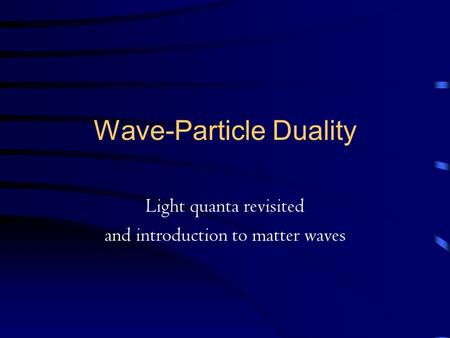 Wave-Particle Duality Light quanta revisited and introduction to matter waves.