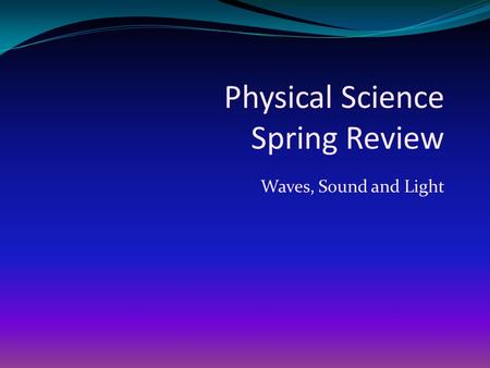 Physical Science Spring Review Waves, Sound and Light.