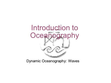 Introduction to Oceanography Dynamic Oceanography: Waves.
