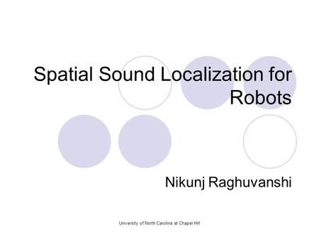 University of North Carolina at Chapel Hill Spatial Sound Localization for Robots Nikunj Raghuvanshi.