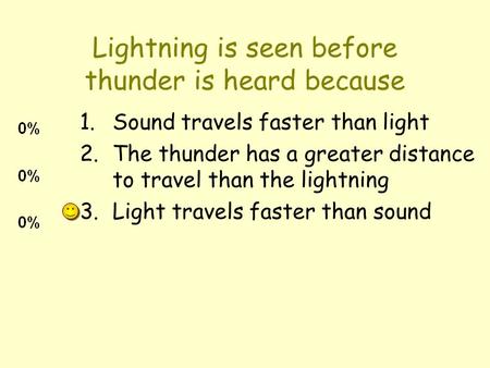 Lightning is seen before thunder is heard because 1.Sound travels faster than light 2.The thunder has a greater distance to travel than the lightning 3.Light.