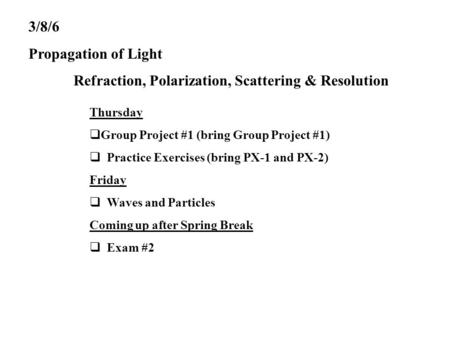 3/8/6 Propagation of Light Refraction, Polarization, Scattering & Resolution Thursday  Group Project #1 (bring Group Project #1)  Practice Exercises.