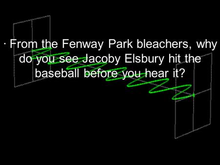 LIGHT. · From the Fenway Park bleachers, why do you see Jacoby Elsbury hit the baseball before you hear it?