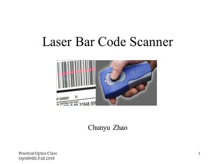 Practical Optics Class Opti696D, Fall 2008 1 Laser Bar Code Scanner Chunyu Zhao.