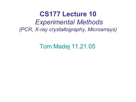 CS177 Lecture 10 Experimental Methods (PCR, X-ray crystallography, Microarrays) Tom Madej 11.21.05.