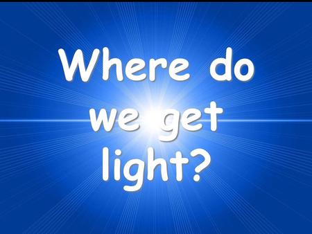 Where do we get light?.