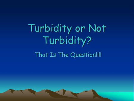 Turbidity or Not Turbidity? That Is The Question!!!!
