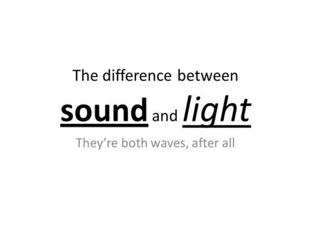 The difference between sound and light They’re both waves, after all.