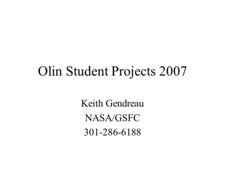 Olin Student Projects 2007 Keith Gendreau NASA/GSFC 301-286-6188.