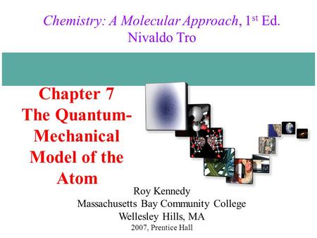 Chapter 7 The Quantum- Mechanical Model of the Atom 2007, Prentice Hall Chemistry: A Molecular Approach, 1 st Ed. Nivaldo Tro Roy Kennedy Massachusetts.