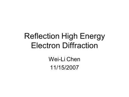 Reflection High Energy Electron Diffraction Wei-Li Chen 11/15/2007.