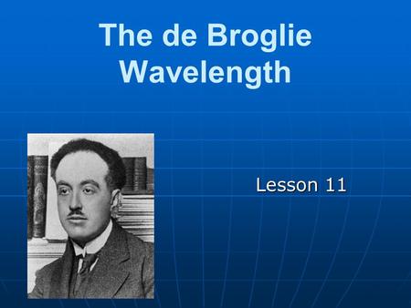 The de Broglie Wavelength Lesson 11. Review Remember that it has been proven that waves can occasionally act as particles. (ie: photons are particles.