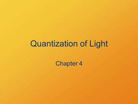 Quantization of Light Chapter 4. Chapter 4 Homework 4.9, 4.15, 4.23, 4.31 Due Monday 2/24.