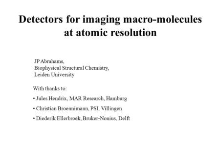 Detectors for imaging macro-molecules at atomic resolution JP Abrahams, Biophysical Structural Chemistry, Leiden University With thanks to: Jules Hendrix,