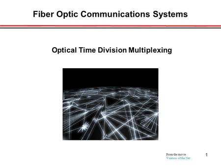 1 Fiber Optic Communications Systems From the movie Warriors of the Net Optical Time Division Multiplexing.
